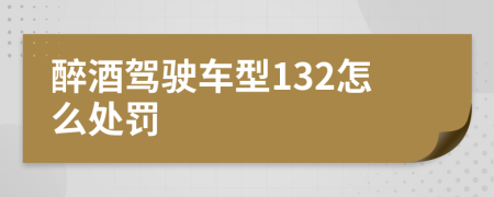 醉酒驾驶车型132怎么处罚