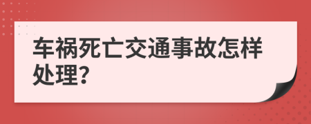 车祸死亡交通事故怎样处理？