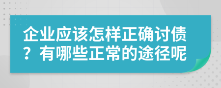 企业应该怎样正确讨债？有哪些正常的途径呢