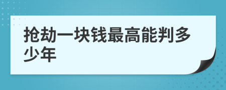 抢劫一块钱最高能判多少年