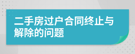 二手房过户合同终止与解除的问题