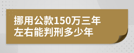 挪用公款150万三年左右能判刑多少年