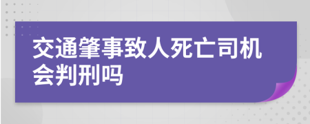 交通肇事致人死亡司机会判刑吗