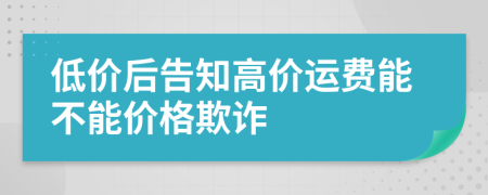 低价后告知高价运费能不能价格欺诈