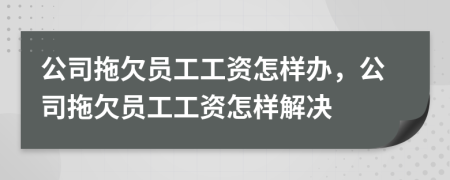 公司拖欠员工工资怎样办，公司拖欠员工工资怎样解决