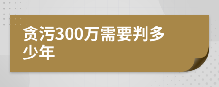 贪污300万需要判多少年