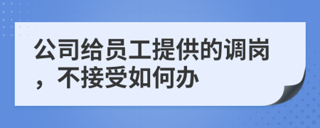 公司给员工提供的调岗，不接受如何办