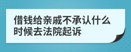 借钱给亲戚不承认什么时候去法院起诉