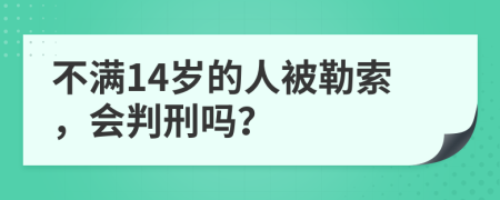 不满14岁的人被勒索，会判刑吗？