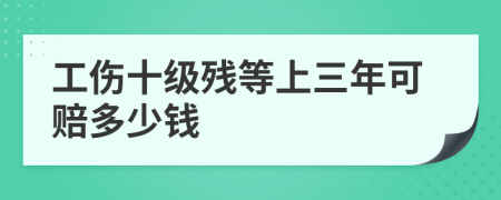 工伤十级残等上三年可赔多少钱