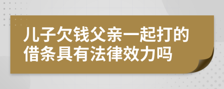 儿子欠钱父亲一起打的借条具有法律效力吗