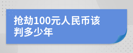 抢劫100元人民币该判多少年