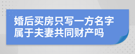 婚后买房只写一方名字属于夫妻共同财产吗