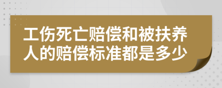 工伤死亡赔偿和被扶养人的赔偿标准都是多少