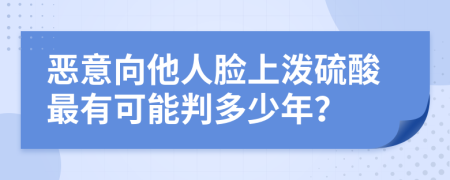 恶意向他人脸上泼硫酸最有可能判多少年？