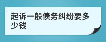 起诉一般债务纠纷要多少钱