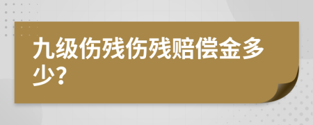 九级伤残伤残赔偿金多少？