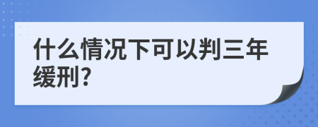 什么情况下可以判三年缓刑?