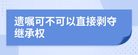 遗嘱可不可以直接剥夺继承权