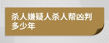 杀人嫌疑人杀人帮凶判多少年