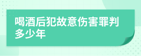 喝酒后犯故意伤害罪判多少年