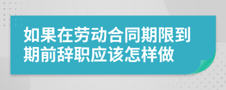 如果在劳动合同期限到期前辞职应该怎样做