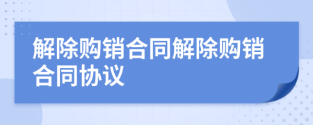解除购销合同解除购销合同协议