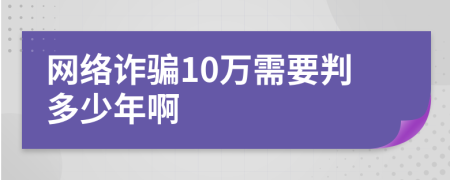 网络诈骗10万需要判多少年啊