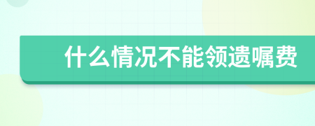 什么情况不能领遗嘱费