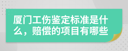 厦门工伤鉴定标准是什么，赔偿的项目有哪些