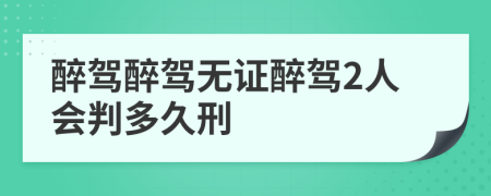 醉驾醉驾无证醉驾2人会判多久刑