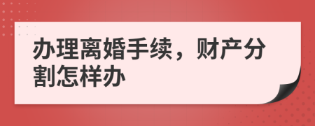 办理离婚手续，财产分割怎样办