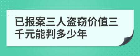 已报案三人盗窃价值三千元能判多少年