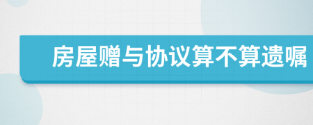 房屋赠与协议算不算遗嘱