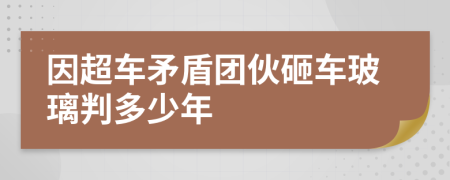 因超车矛盾团伙砸车玻璃判多少年