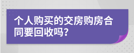 个人购买的交房购房合同要回收吗？