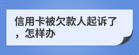 信用卡被欠款人起诉了，怎样办