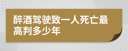 醉酒驾驶致一人死亡最高判多少年