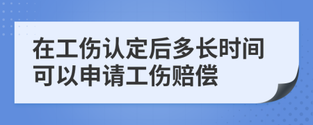 在工伤认定后多长时间可以申请工伤赔偿
