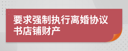 要求强制执行离婚协议书店铺财产