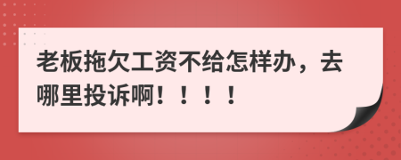 老板拖欠工资不给怎样办，去哪里投诉啊！！！！