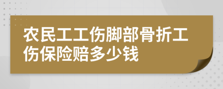 农民工工伤脚部骨折工伤保险赔多少钱