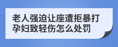 老人强迫让座遭拒暴打孕妇致轻伤怎么处罚