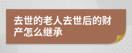 去世的老人去世后的财产怎么继承