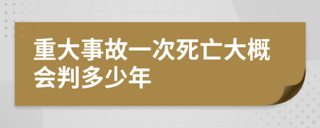 重大事故一次死亡大概会判多少年