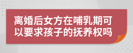 离婚后女方在哺乳期可以要求孩子的抚养权吗