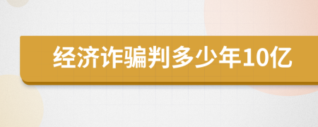 经济诈骗判多少年10亿