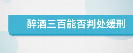 醉酒三百能否判处缓刑