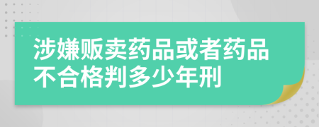 涉嫌贩卖药品或者药品不合格判多少年刑