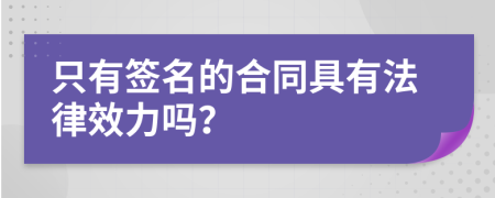 只有签名的合同具有法律效力吗？